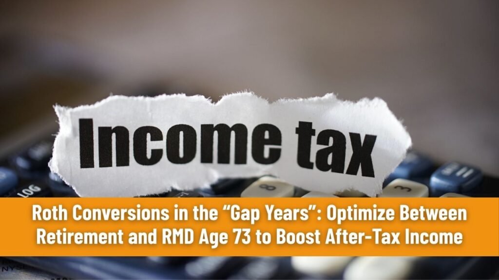 Roth Conversions in the “Gap Years”: Optimize Between Retirement and RMD Age 73 to Boost After-Tax Income