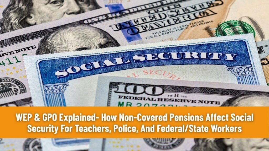 WEP & GPO Explained- How Non-Covered Pensions Affect Social Security For Teachers, Police, And Federal/State Workers