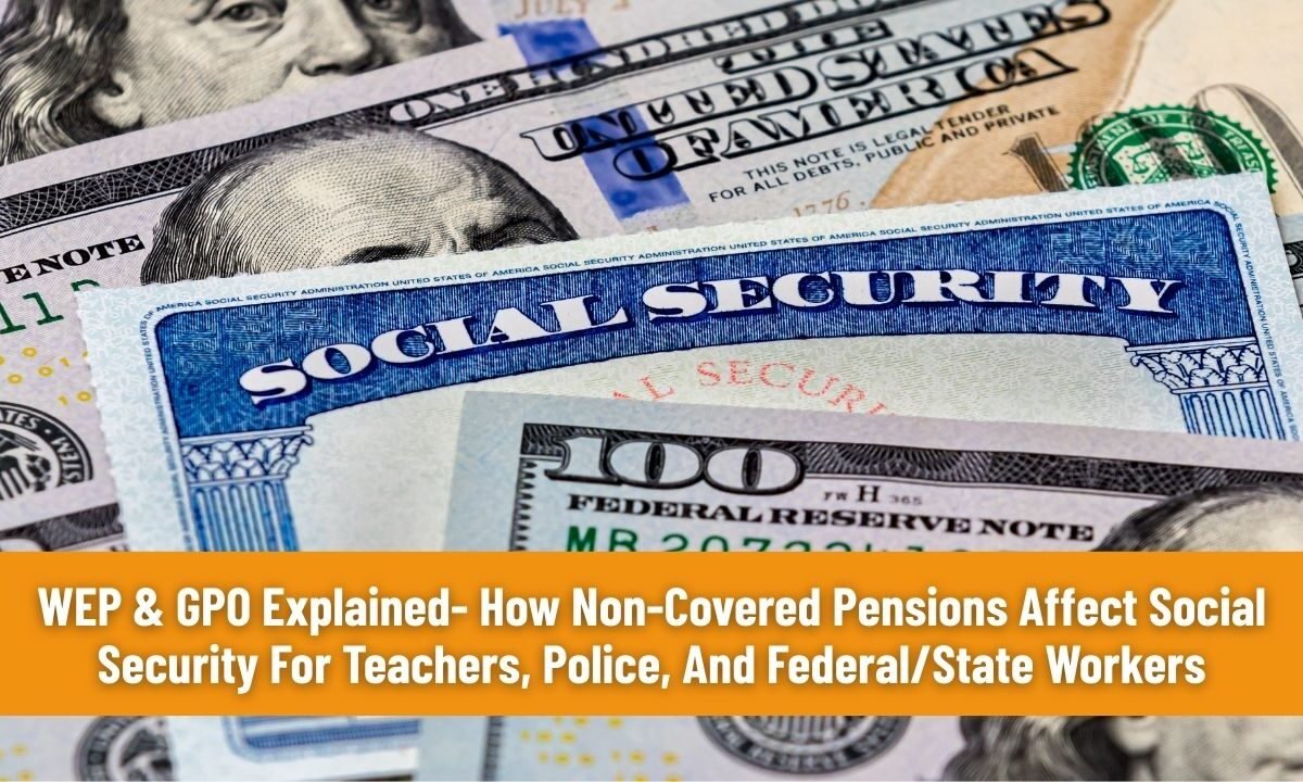 WEP & GPO Explained- How Non-Covered Pensions Affect Social Security For Teachers, Police, And Federal/State Workers