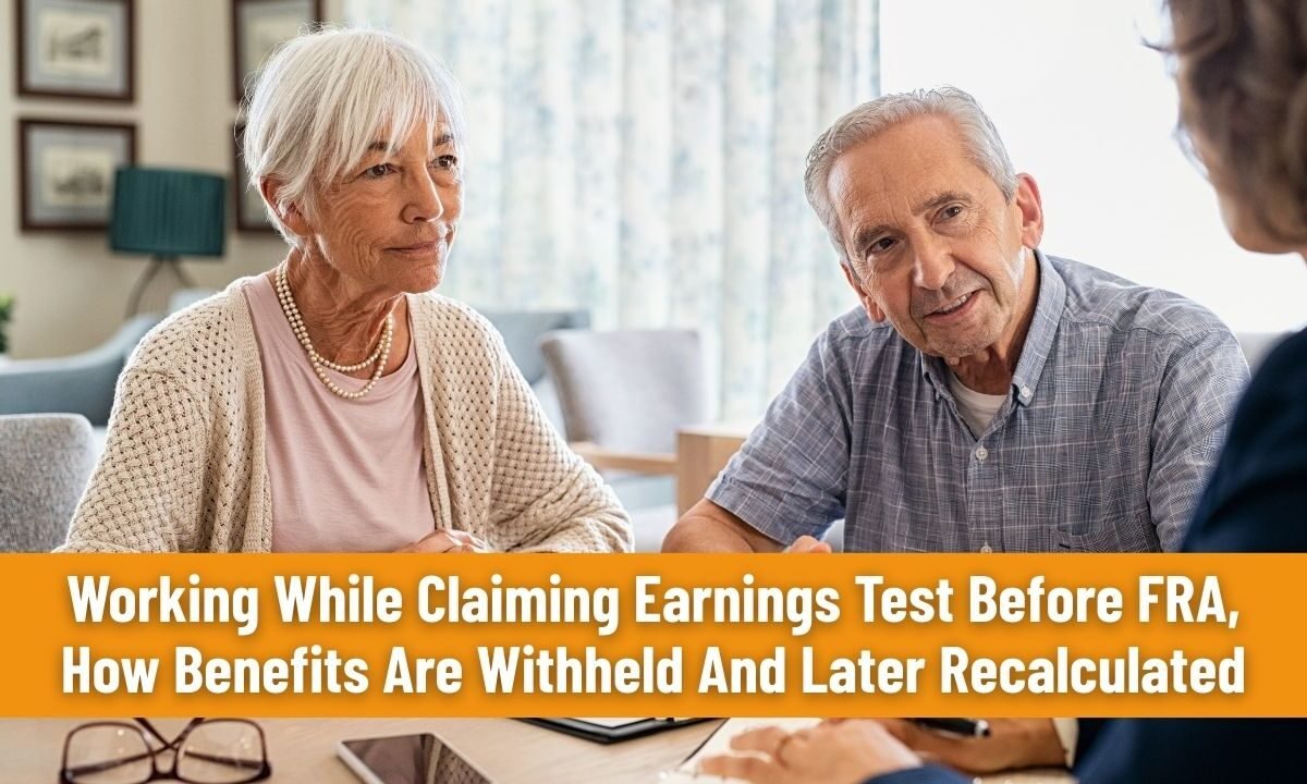 Working While Claiming Earnings Test Before FRA, How Benefits Are Withheld And Later Recalculated
