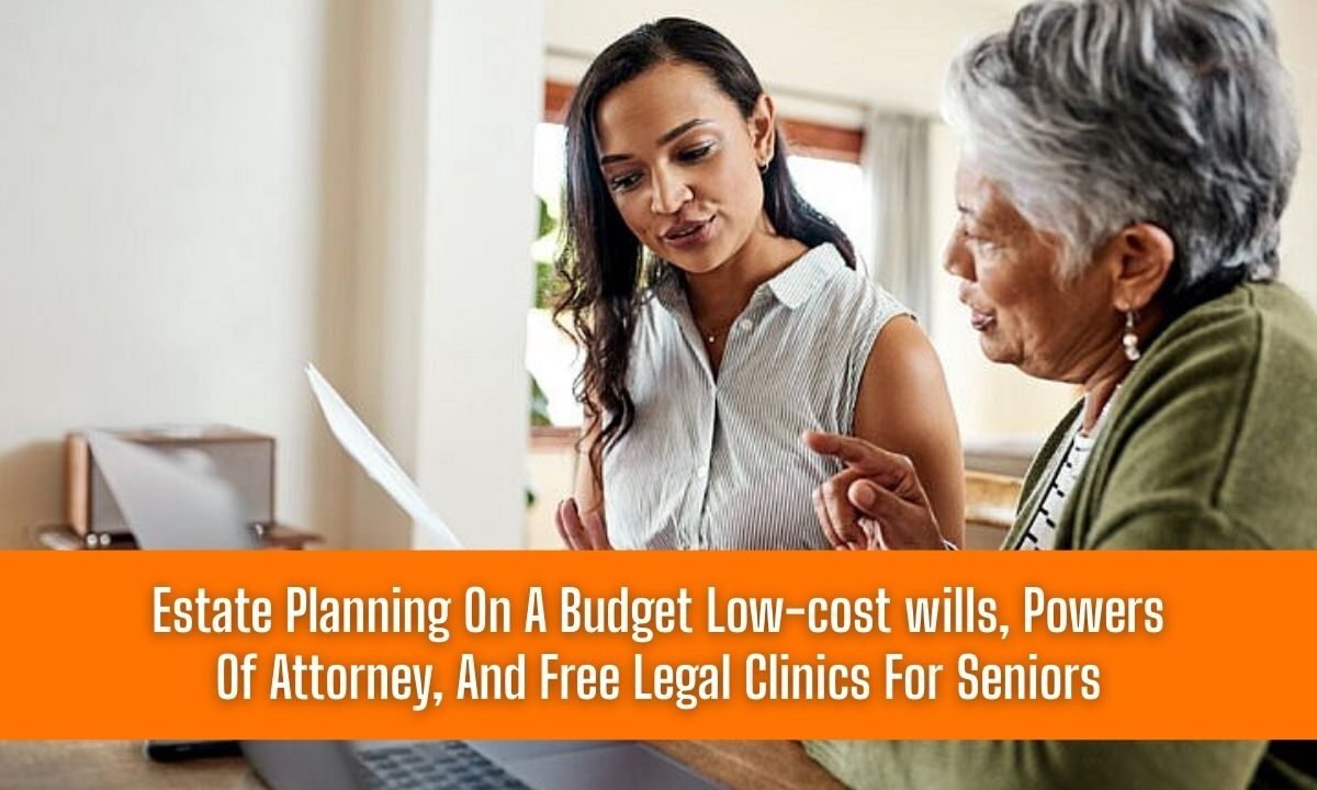 Estate Planning On A Budget Low-cost wills, Powers Of Attorney, And Free Legal Clinics For Seniors