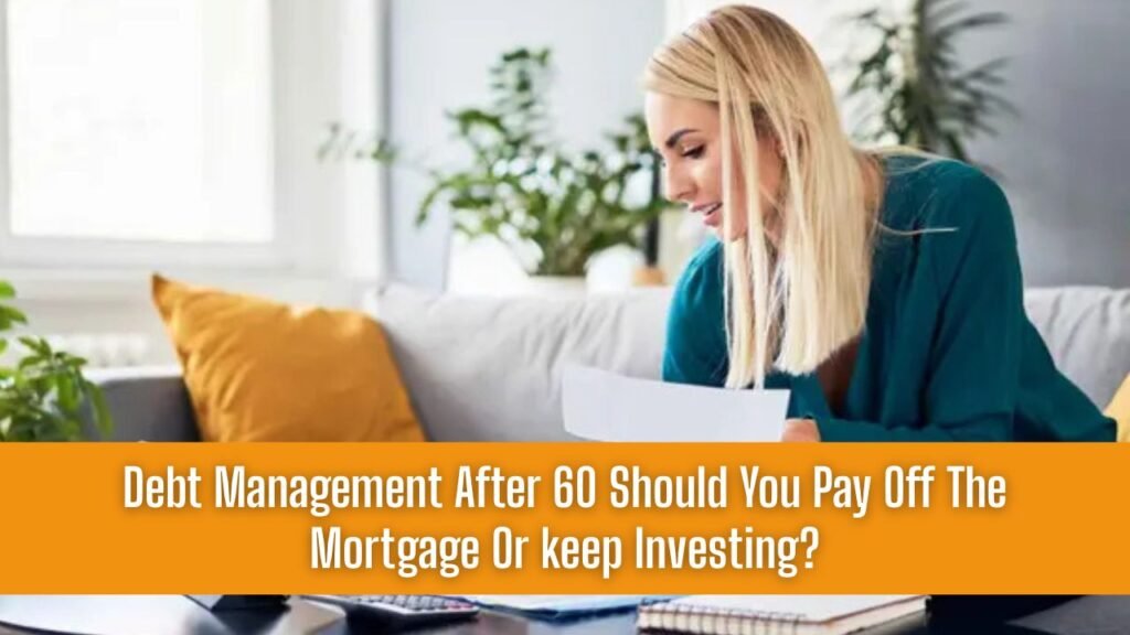 Debt Management After 60 Should You Pay Off The Mortgage Or keep Investing?