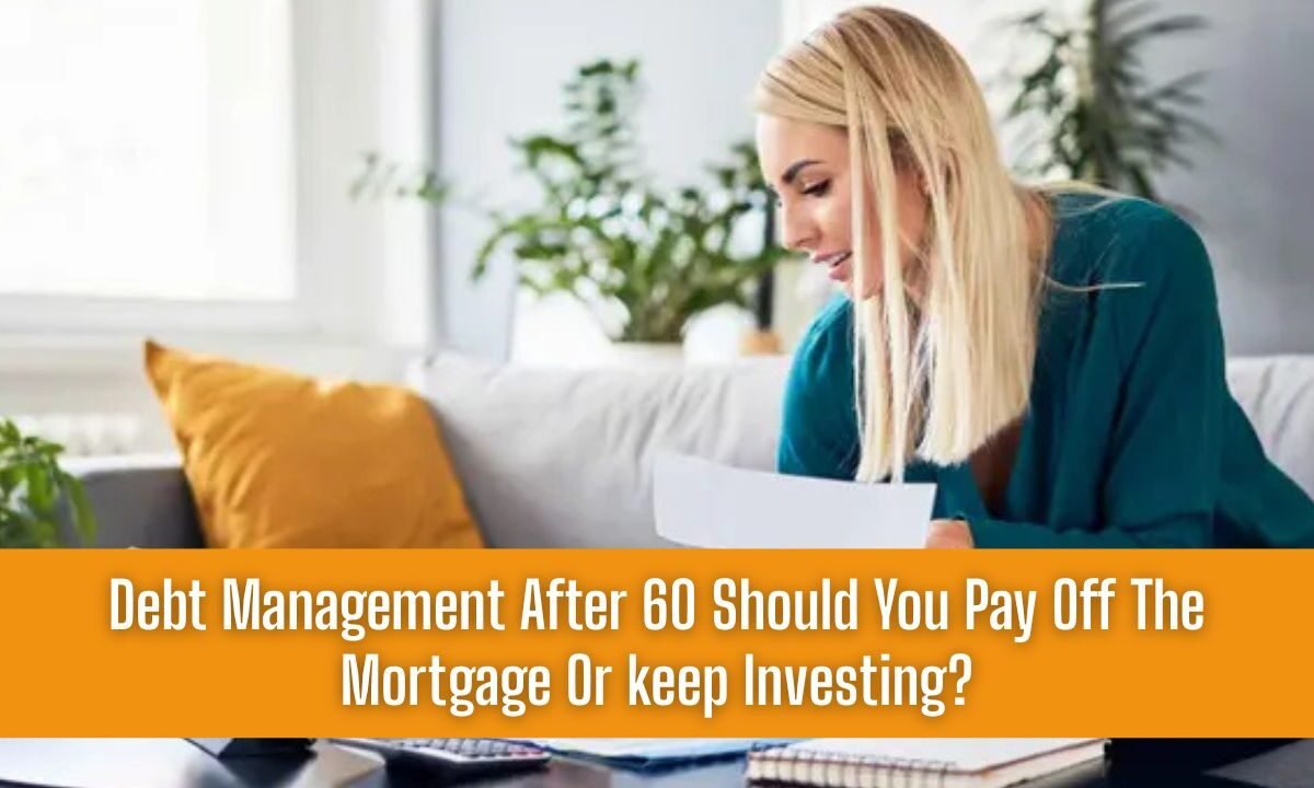 Debt Management After 60 Should You Pay Off The Mortgage Or keep Investing?