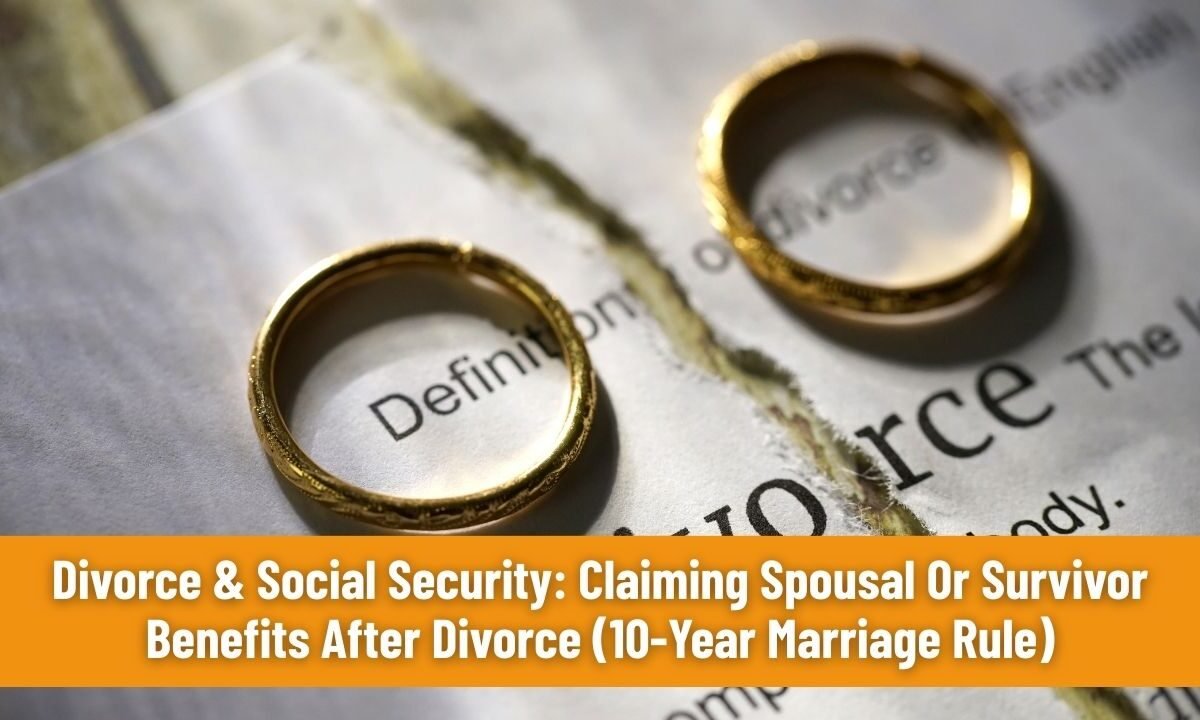 Divorce & Social Security: Claiming Spousal Or Survivor Benefits After Divorce (10-Year Marriage Rule)