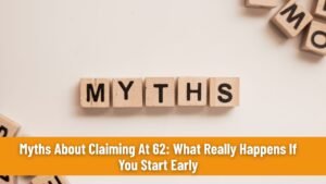 Myths About Claiming At 62: What Really Happens If You Start Early