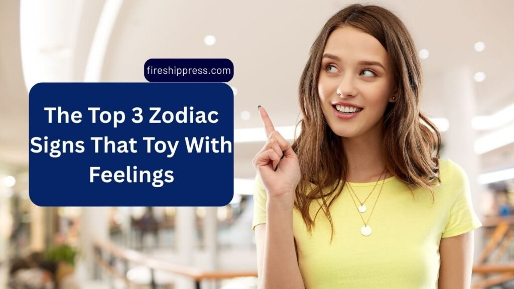 The Top 3 Zodiac Signs That Toy With Feelings