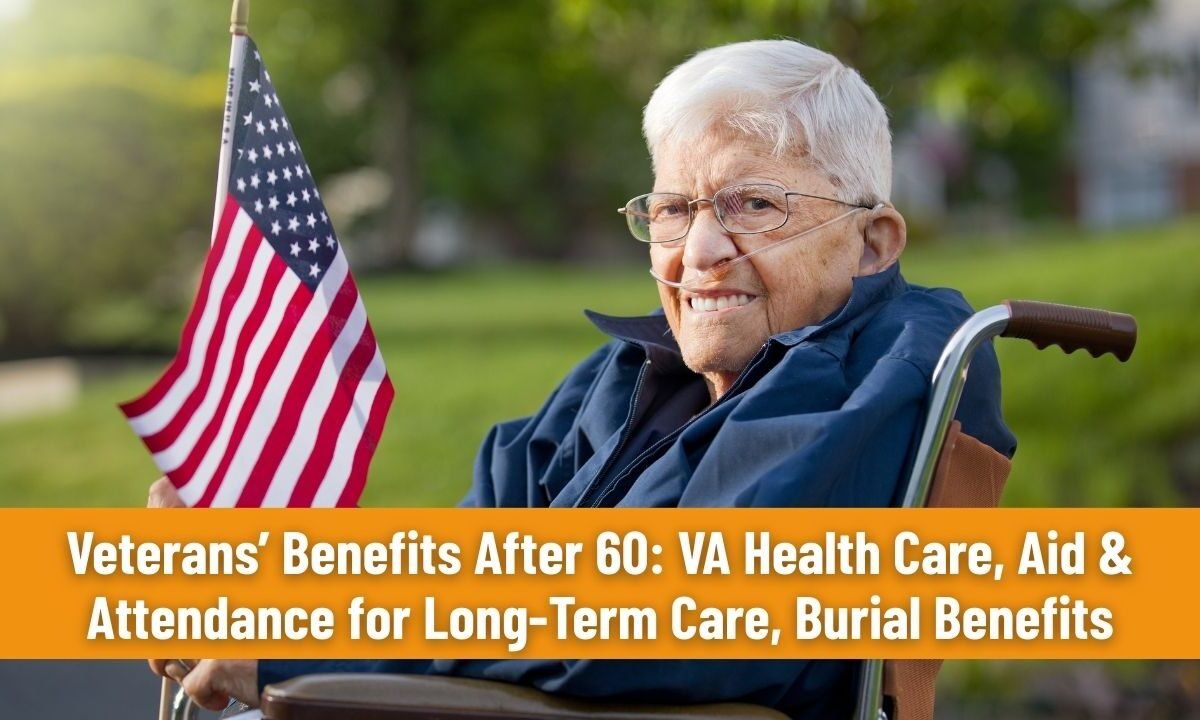 Veterans’ Benefits After 60: VA Health Care, Aid & Attendance for Long-Term Care, Burial Benefits